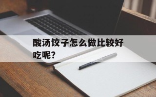 酸汤饺子怎么做比较好吃呢？