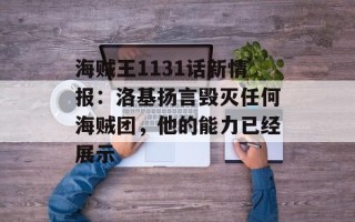 海贼王1131话新情报：洛基扬言毁灭任何海贼团，他的能力已经展示