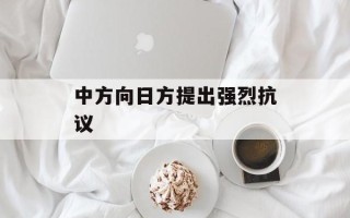 中方向日方提出强烈抗议