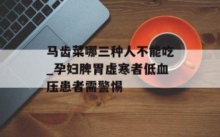 马齿菜哪三种人不能吃_孕妇脾胃虚寒者低血压患者需警惕