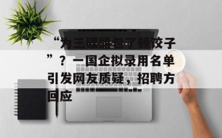 “为三碟醋包了顿饺子”？一国企拟录用名单引发网友质疑，招聘方回应