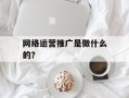 网络运营推广是做什么的？