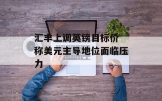汇丰上调英镑目标价 称美元主导地位面临压力