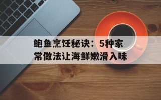 鲍鱼烹饪秘诀：5种家常做法让海鲜嫩滑入味