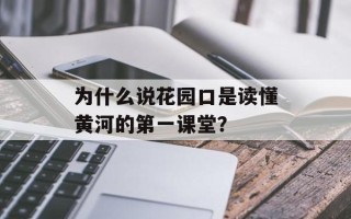 为什么说花园口是读懂黄河的第一课堂？