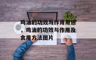 鸡油的功效与作用用途，鸡油的功效与作用及食用方法图片