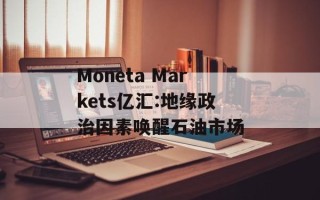 Moneta Markets亿汇:地缘政治因素唤醒石油市场