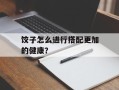 饺子怎么进行搭配更加的健康？