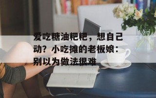 爱吃糖油粑粑，想自己动？小吃摊的老板娘：别以为做法很难