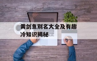 黄剑鱼别名大全及有趣冷知识揭秘