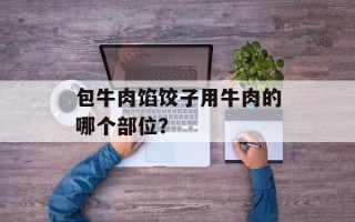 包牛肉馅饺子用牛肉的哪个部位？