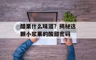醋栗什么味道？揭秘这颗小浆果的酸甜密码