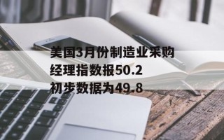 美国3月份制造业采购经理指数报50.2 初步数据为49.8