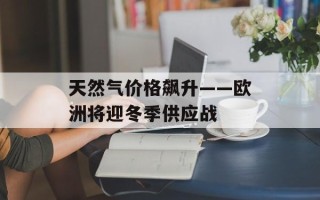 天然气价格飙升——欧洲将迎冬季供应战