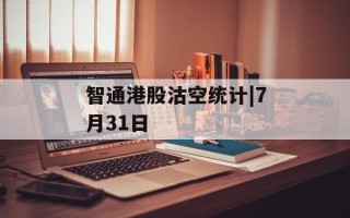智通港股沽空统计|7月31日