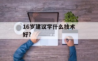 16岁建议学什么技术好?