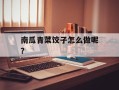 南瓜青菜饺子怎么做呢？