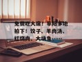 免费吃大席！阜阳多地拍下！饺子、羊肉汤、红烧肉、大块鱼……