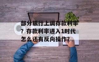 部分银行上调存款利率？存款利率进入1时代怎么还有反向操作？