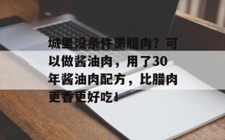 城里没条件熏腊肉？可以做酱油肉，用了30年酱油肉配方，比腊肉更香更好吃！