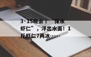 3·15晚会丨“保水虾仁”，浮出水面！1斤虾仁7两冰……