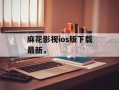 麻花影视ios版下载最新，