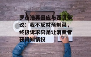 罗永浩再回应与西贝争议：我不反对预制菜，终极诉求只是让消费者获得知情权