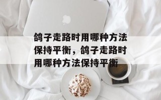 鸽子走路时用哪种方法保持平衡，鸽子走路时用哪种方法保持平衡