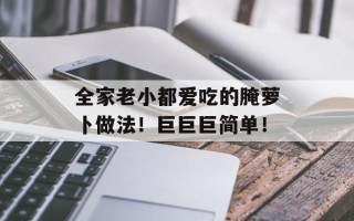 全家老小都爱吃的腌萝卜做法！巨巨巨简单！