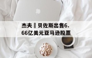 杰夫・贝佐斯出售6.66亿美元亚马逊股票