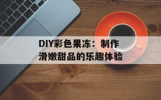 DIY彩色果冻：制作滑嫩甜品的乐趣体验