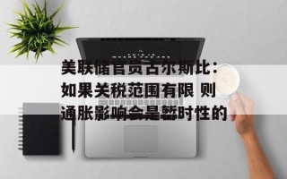 美联储官员古尔斯比：如果关税范围有限 则通胀影响会是暂时性的