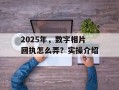 2025年，数字相片回执怎么弄？实操介绍