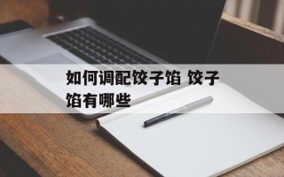如何调配饺子馅 饺子馅有哪些