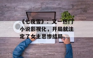 《七夜雪》：又一热门小说影视化，开局就注定了女主悲惨结局