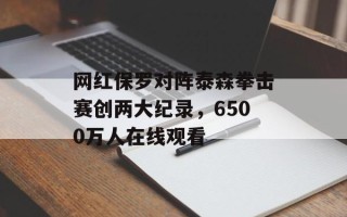网红保罗对阵泰森拳击赛创两大纪录，6500万人在线观看