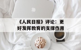 《人民日报》评论：更好发挥教育的支撑作用