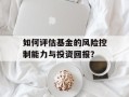 如何评估基金的风险控制能力与投资回报？