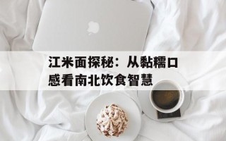 江米面探秘：从黏糯口感看南北饮食智慧