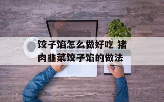 饺子馅怎么做好吃 猪肉韭菜饺子馅的做法