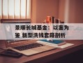 景顺长城基金：以案为鉴 新型洗钱套路剖析
