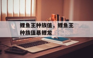 鲤鱼王种族值，鲤鱼王种族值暴鲤龙