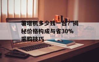 薯塔机多少钱一台？揭秘价格构成与省30%采购技巧