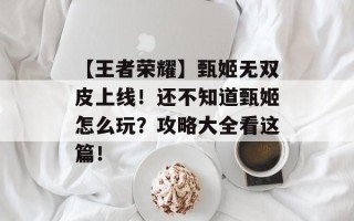 【王者荣耀】甄姬无双皮上线！还不知道甄姬怎么玩？攻略大全看这篇！
