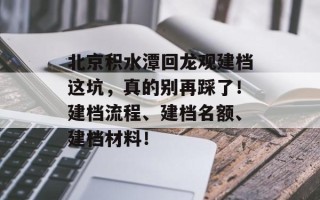 北京积水潭回龙观建档这坑，真的别再踩了！建档流程、建档名额、建档材料！