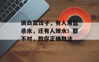 调白菜饺子，有人用盐杀水，还有人焯水！都不对，教你正确做法