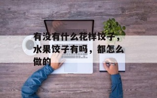 有没有什么花样饺子，水果饺子有吗，都怎么做的