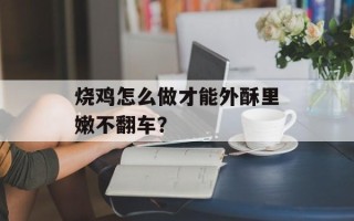 烧鸡怎么做才能外酥里嫩不翻车？