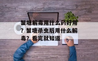 蟹塘解毒用什么药好用？蟹塘杀虫后用什么解毒？看完就知道