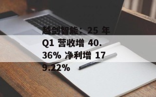 越剑智能：25 年 Q1 营收增 40.36% 净利增 179.22%